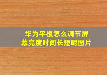 华为平板怎么调节屏幕亮度时间长短呢图片