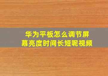 华为平板怎么调节屏幕亮度时间长短呢视频