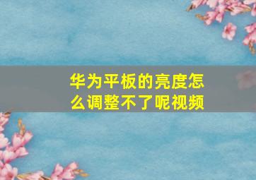 华为平板的亮度怎么调整不了呢视频