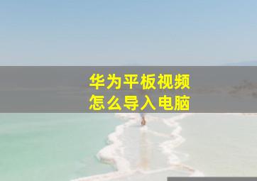 华为平板视频怎么导入电脑