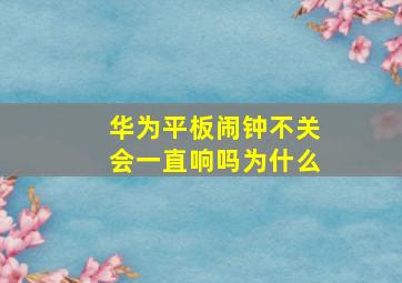 华为平板闹钟不关会一直响吗为什么