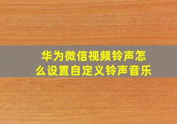 华为微信视频铃声怎么设置自定义铃声音乐