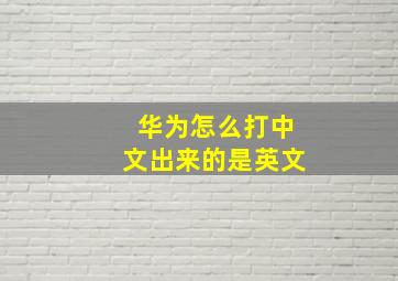 华为怎么打中文出来的是英文