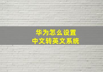 华为怎么设置中文转英文系统