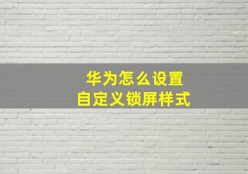 华为怎么设置自定义锁屏样式