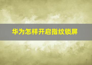 华为怎样开启指纹锁屏