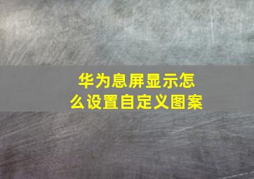 华为息屏显示怎么设置自定义图案