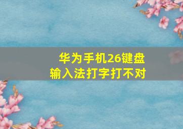 华为手机26键盘输入法打字打不对