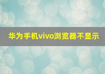 华为手机vivo浏览器不显示