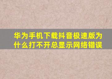 华为手机下载抖音极速版为什么打不开总显示网络错误