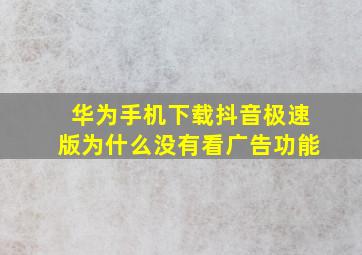 华为手机下载抖音极速版为什么没有看广告功能