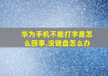 华为手机不能打字是怎么回事,没键盘怎么办