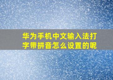 华为手机中文输入法打字带拼音怎么设置的呢