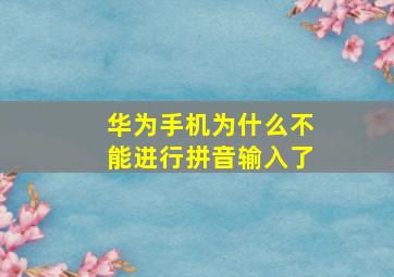 华为手机为什么不能进行拼音输入了