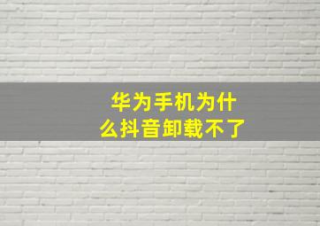 华为手机为什么抖音卸载不了