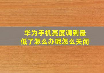 华为手机亮度调到最低了怎么办呢怎么关闭