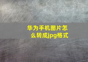 华为手机图片怎么转成jpg格式