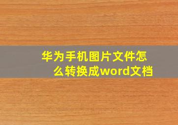 华为手机图片文件怎么转换成word文档