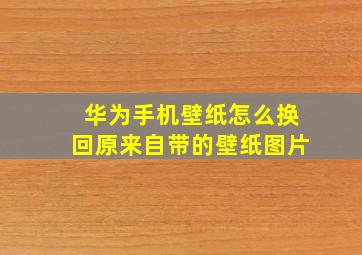 华为手机壁纸怎么换回原来自带的壁纸图片