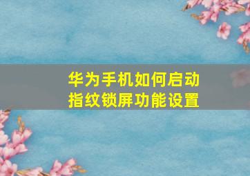 华为手机如何启动指纹锁屏功能设置