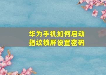 华为手机如何启动指纹锁屏设置密码