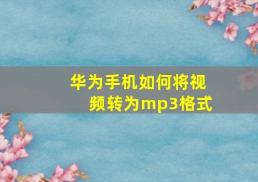 华为手机如何将视频转为mp3格式