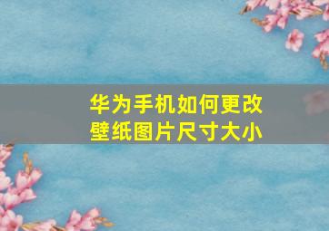 华为手机如何更改壁纸图片尺寸大小