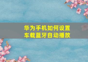 华为手机如何设置车载蓝牙自动播放