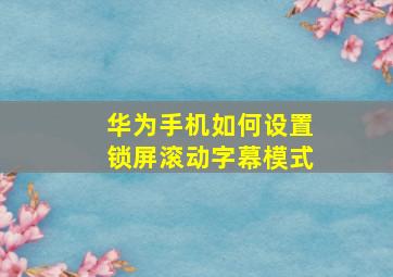 华为手机如何设置锁屏滚动字幕模式