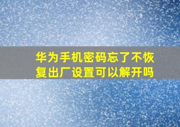 华为手机密码忘了不恢复出厂设置可以解开吗