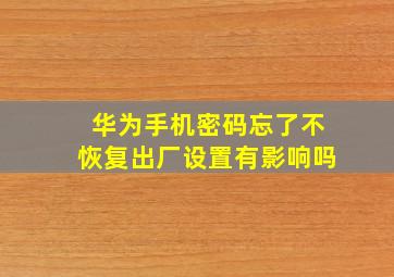 华为手机密码忘了不恢复出厂设置有影响吗