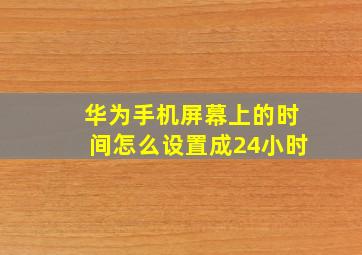 华为手机屏幕上的时间怎么设置成24小时