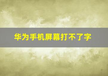 华为手机屏幕打不了字