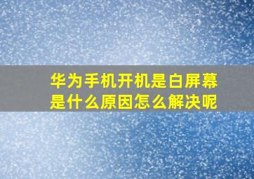 华为手机开机是白屏幕是什么原因怎么解决呢