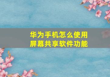 华为手机怎么使用屏幕共享软件功能