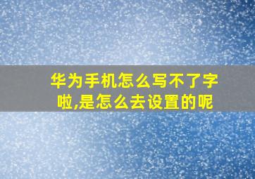 华为手机怎么写不了字啦,是怎么去设置的呢