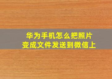 华为手机怎么把照片变成文件发送到微信上