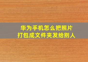 华为手机怎么把照片打包成文件夹发给别人