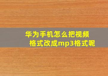 华为手机怎么把视频格式改成mp3格式呢