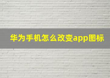 华为手机怎么改变app图标