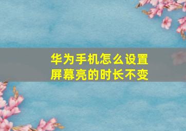 华为手机怎么设置屏幕亮的时长不变