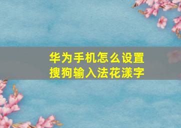 华为手机怎么设置搜狗输入法花漾字