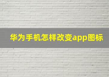 华为手机怎样改变app图标