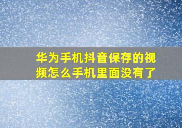 华为手机抖音保存的视频怎么手机里面没有了