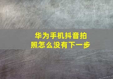 华为手机抖音拍照怎么没有下一步