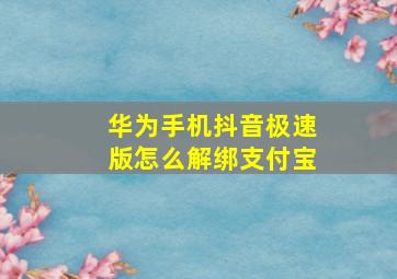 华为手机抖音极速版怎么解绑支付宝