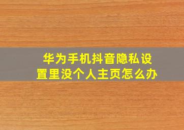 华为手机抖音隐私设置里没个人主页怎么办