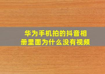 华为手机拍的抖音相册里面为什么没有视频