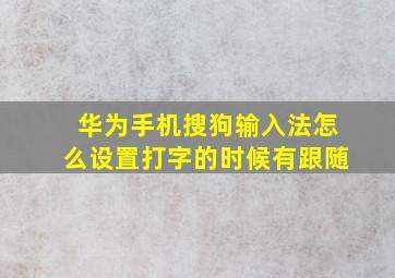 华为手机搜狗输入法怎么设置打字的时候有跟随