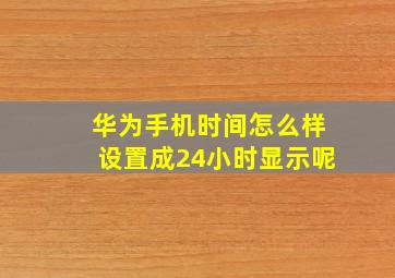 华为手机时间怎么样设置成24小时显示呢